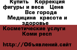 Купить : Коррекция фигуры и веса › Цена ­ 100 - Все города Медицина, красота и здоровье » Косметические услуги   . Коми респ.